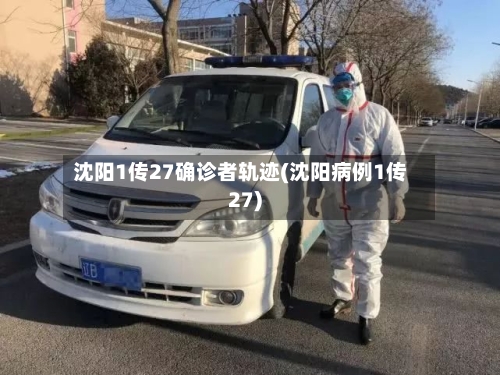 沈阳1传27确诊者轨迹(沈阳病例1传27)