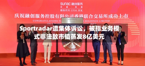 Sportradar遭集体诉讼	，被指业务模式非法致市值蒸发8亿美元-第2张图片