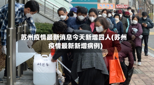 苏州疫情最新消息今天新增四人(苏州疫情最新新增病例)