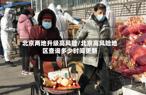 北京两地升级高风险/北京高风险地区查询多少时间更新
