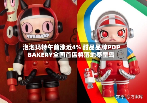 泡泡玛特午前涨近4% 甜品品牌POP BAKERY全国首店将落地秦皇岛-第2张图片