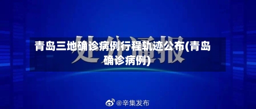 青岛三地确诊病例行程轨迹公布(青岛 确诊病例)-第2张图片