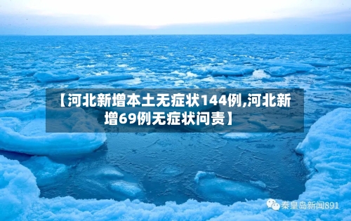 【河北新增本土无症状144例,河北新增69例无症状问责】-第3张图片