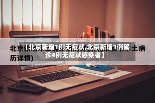 【北京新增1例无症状,北京新增1例确诊4例无症状感染者】