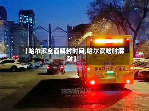 【哈尔滨全面解封时间,哈尔滨啥时解封】