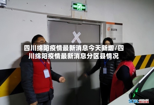 四川绵阳疫情最新消息今天新增/四川绵阳疫情最新消息分区县情况