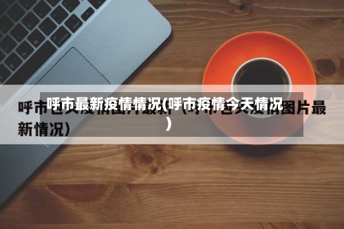 呼市最新疫情情况(呼市疫情今天情况)-第2张图片