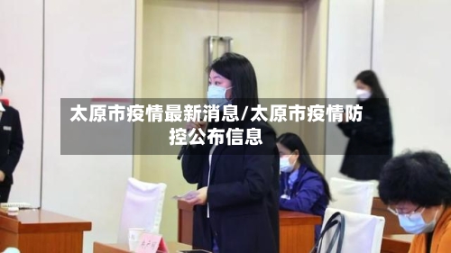 太原市疫情最新消息/太原市疫情防控公布信息