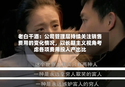 老白干酒：公司管理层持续关注销售费用的变化情况	，以长期主义视角考虑各项费用投入产出比-第2张图片