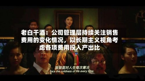 老白干酒：公司管理层持续关注销售费用的变化情况，以长期主义视角考虑各项费用投入产出比-第3张图片