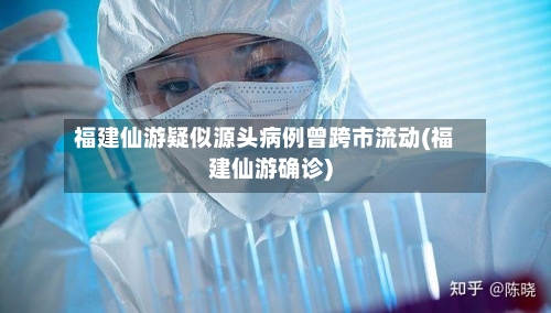 福建仙游疑似源头病例曾跨市流动(福建仙游确诊)-第2张图片