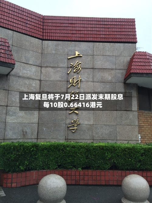 上海复旦将于7月22日派发末期股息每10股0.66416港元