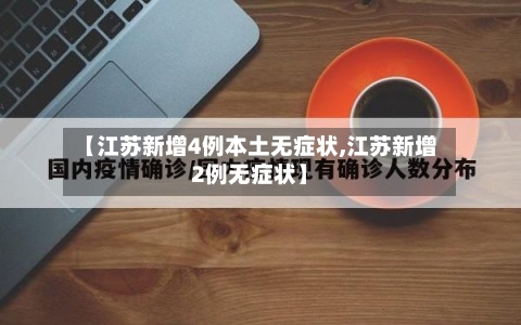 【江苏新增4例本土无症状,江苏新增2例无症状】-第3张图片