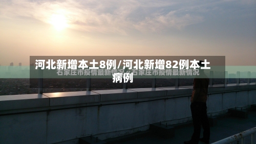 河北新增本土8例/河北新增82例本土病例