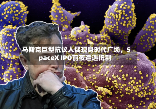 马斯克巨型抗议人偶现身时代广场，SpaceX IPO前夜遭遇抵制-第3张图片