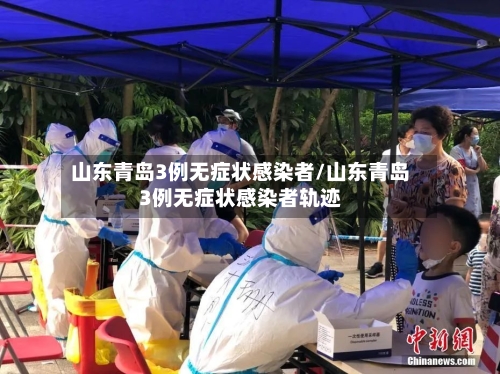 山东青岛3例无症状感染者/山东青岛3例无症状感染者轨迹-第2张图片