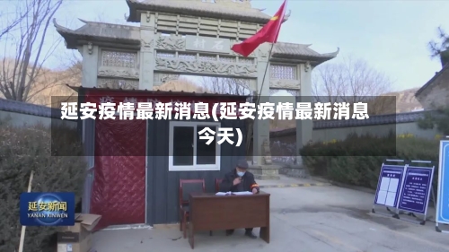 延安疫情最新消息(延安疫情最新消息今天)-第3张图片
