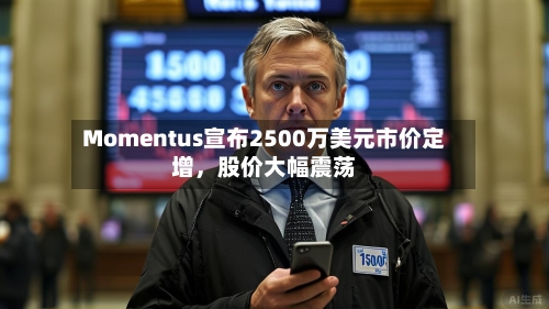 Momentus宣布2500万美元市价定增	，股价大幅震荡-第3张图片
