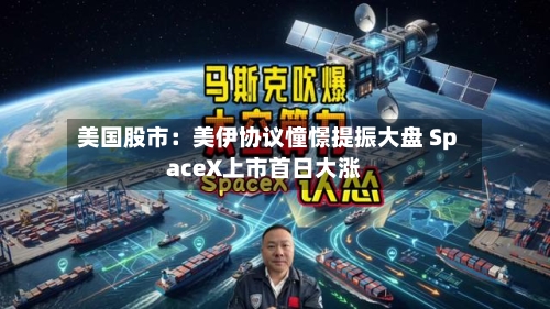 美国股市:美伊协议憧憬提振大盘 SpaceX上市首日大涨-第2张图片