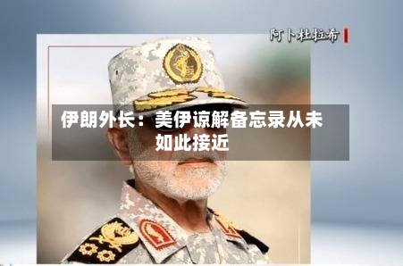 伊朗外长：美伊谅解备忘录从未如此接近