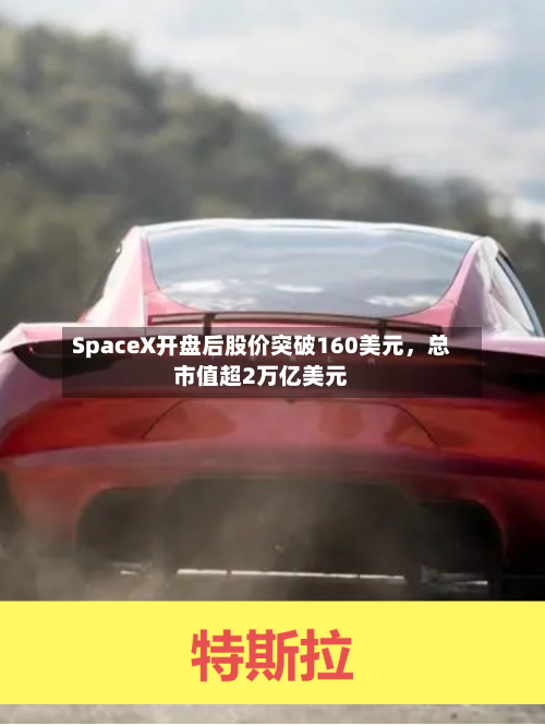 SpaceX开盘后股价突破160美元	，总市值超2万亿美元-第2张图片