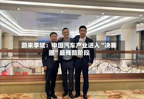 蔚来李斌：中国汽车产业进入“决赛圈”最残酷阶段-第3张图片