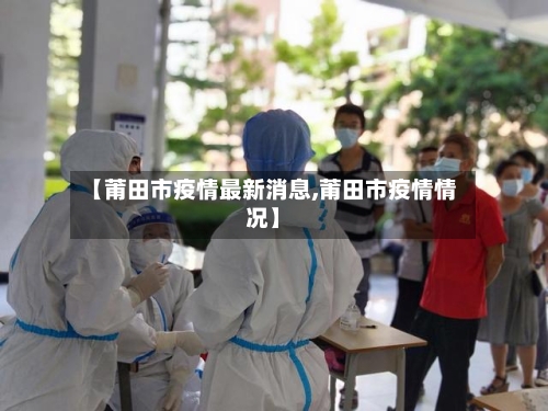 【莆田市疫情最新消息,莆田市疫情情况】-第3张图片