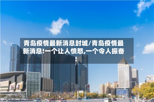 青岛疫情最新消息封城/青岛疫情最新消息!一个让人愤怒,一个令人振奋!-第3张图片