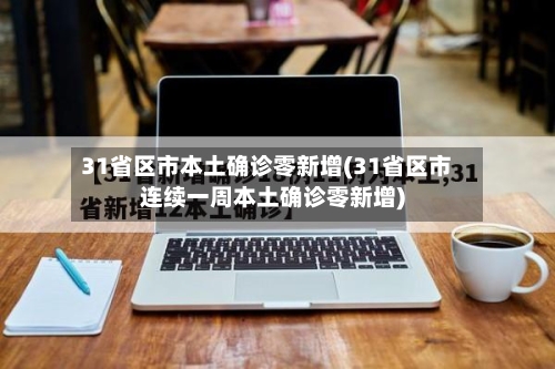 31省区市本土确诊零新增(31省区市连续一周本土确诊零新增)