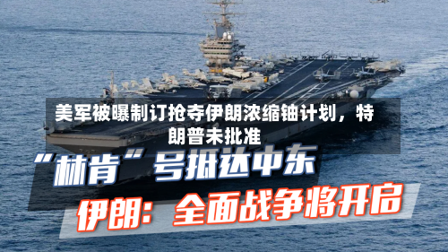 美军被曝制订抢夺伊朗浓缩铀计划，特朗普未批准-第2张图片