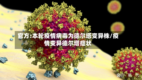 官方:本轮疫情病毒为德尔塔变异株/疫情变异德尔塔症状-第2张图片