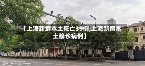 【上海新增本土死亡39例,上海新增本土确诊病例】-第2张图片