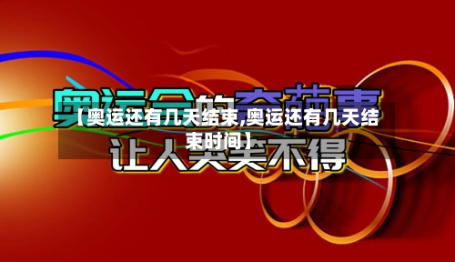【奥运还有几天结束,奥运还有几天结束时间】