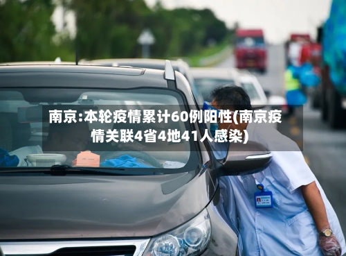 南京:本轮疫情累计60例阳性(南京疫情关联4省4地41人感染)