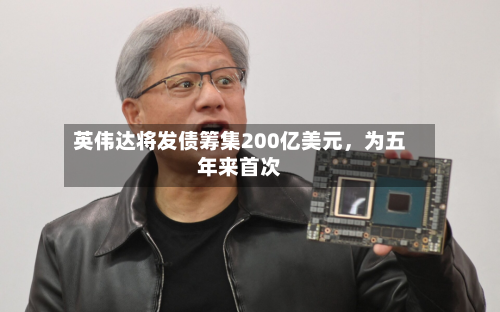 英伟达将发债筹集200亿美元，为五年来首次-第2张图片