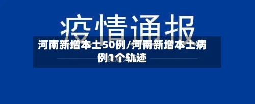 河南新增本土50例/河南新增本土病例1个轨迹-第2张图片