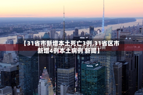 【31省市新增本土死亡3例,31省区市新增4例本土病例 新闻】