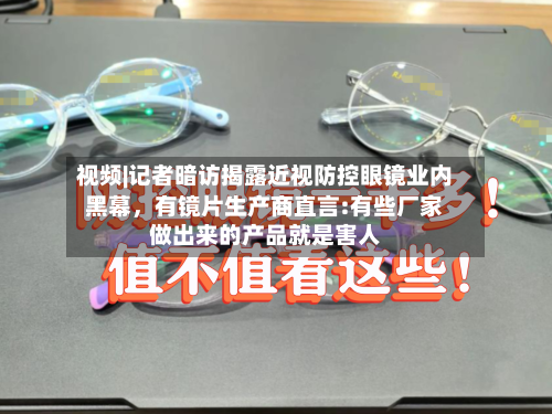 视频|记者暗访揭露近视防控眼镜业内黑幕	，有镜片生产商直言:有些厂家做出来的产品就是害人-第2张图片