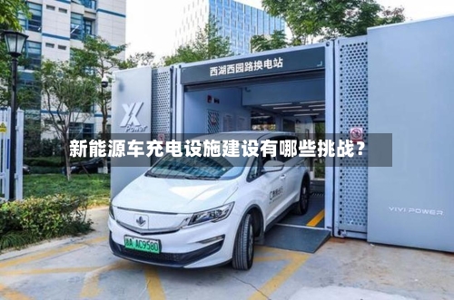 新能源车充电设施建设有哪些挑战？