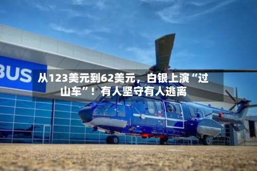 从123美元到62美元	，白银上演“过山车”！有人坚守有人逃离-第1张图片
