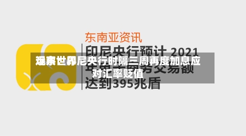 远东世界观察：印尼央行时隔三周再度加息应对汇率贬值
