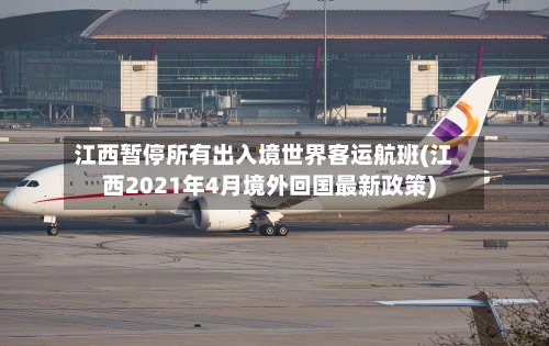 江西暂停所有出入境世界客运航班(江西2021年4月境外回国最新政策)-第2张图片