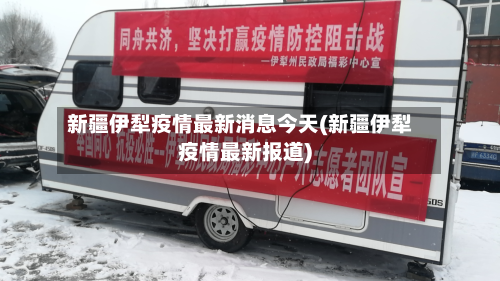 新疆伊犁疫情最新消息今天(新疆伊犁疫情最新报道)