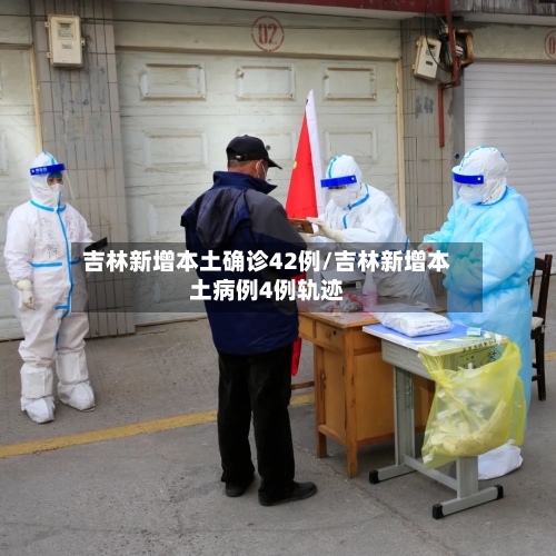 吉林新增本土确诊42例/吉林新增本土病例4例轨迹-第3张图片