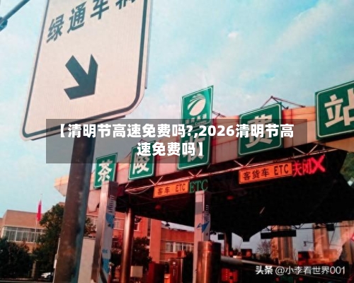 【清明节高速免费吗?,2026清明节高速免费吗】