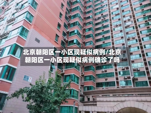 北京朝阳区一小区现疑似病例/北京朝阳区一小区现疑似病例确诊了吗
