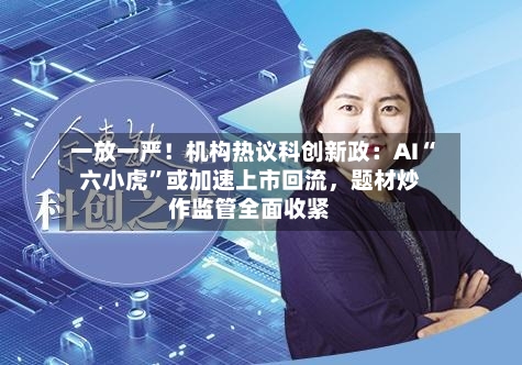 一放一严！机构热议科创新政：AI“六小虎	”或加速上市回流	，题材炒作监管全面收紧-第2张图片