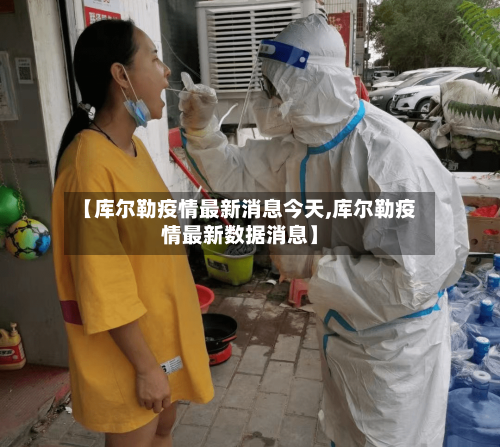 【库尔勒疫情最新消息今天,库尔勒疫情最新数据消息】