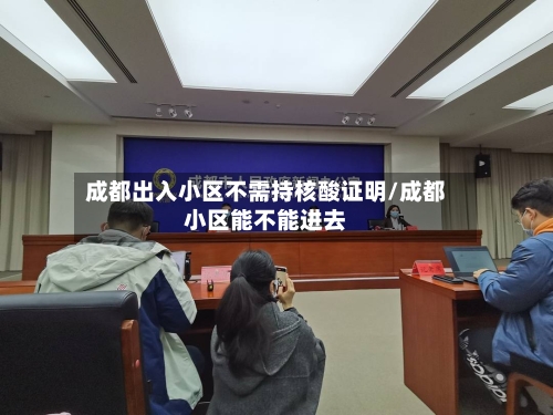 成都出入小区不需持核酸证明/成都小区能不能进去-第2张图片