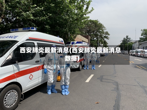 西安肺炎最新消息(西安肺炎最新消息数据)